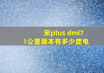 宋plus dmi71公里版本有多少度电